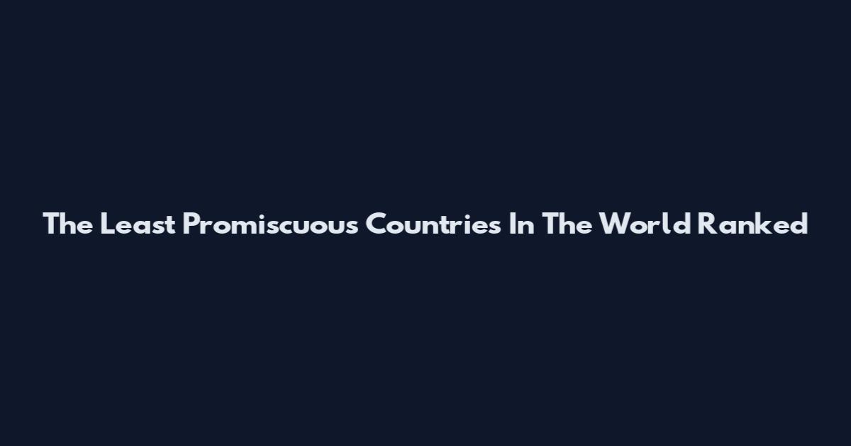 The Least Promiscuous Countries In The World Ranked