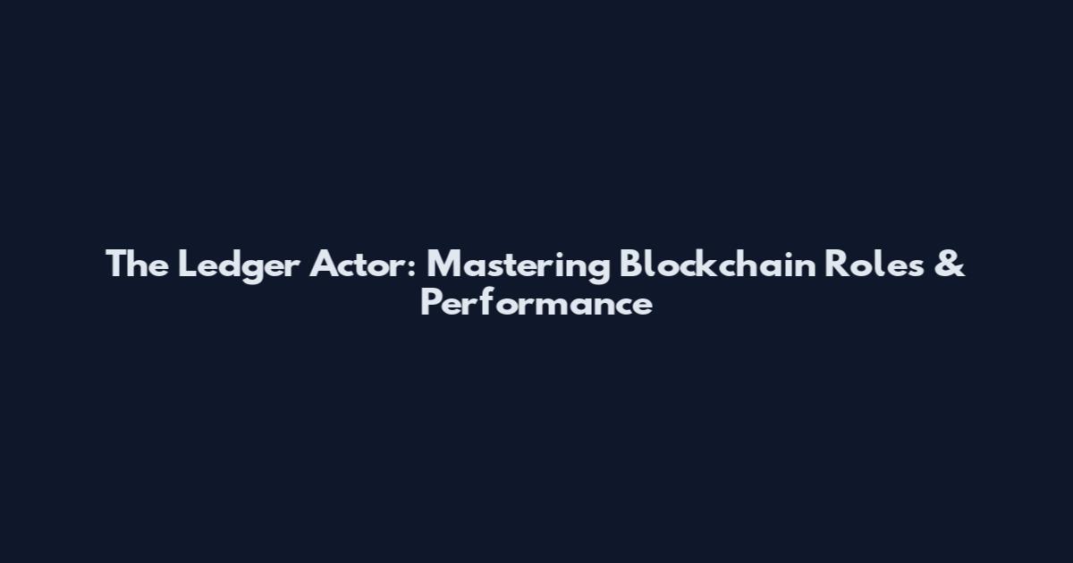 The Ledger Actor: Mastering Blockchain Roles & Performance