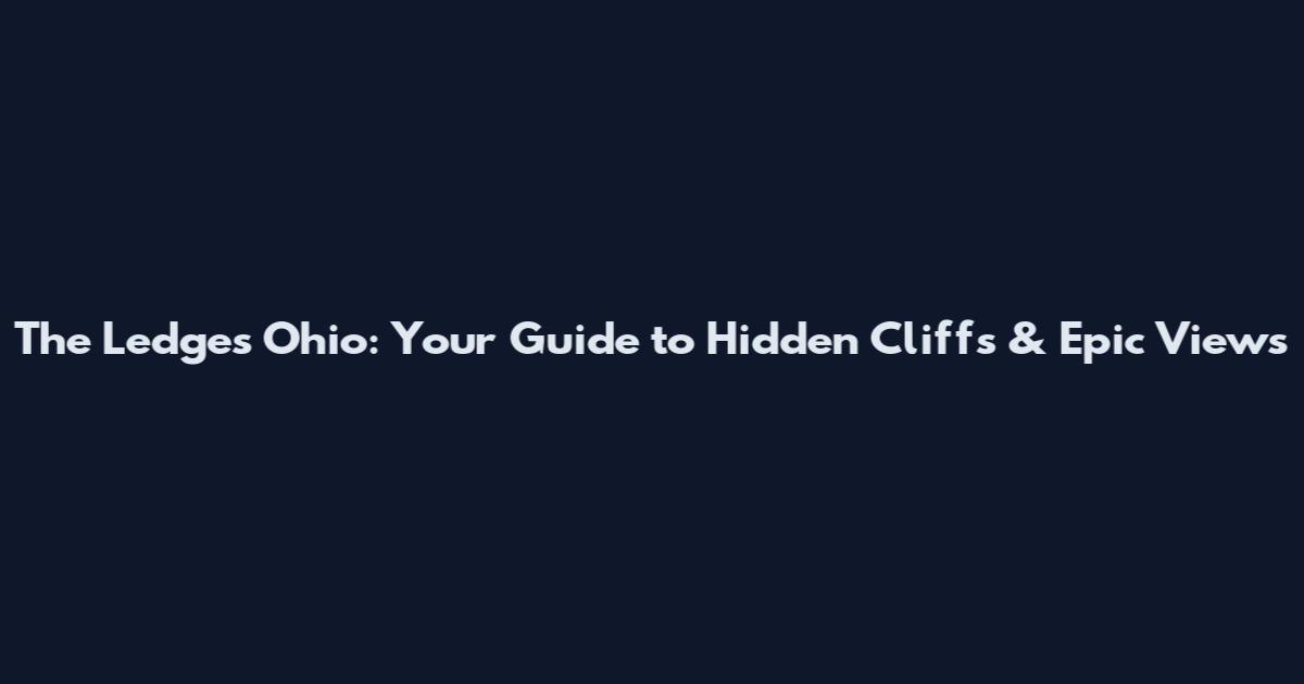 The Ledges Ohio: Your Guide to Hidden Cliffs & Epic Views