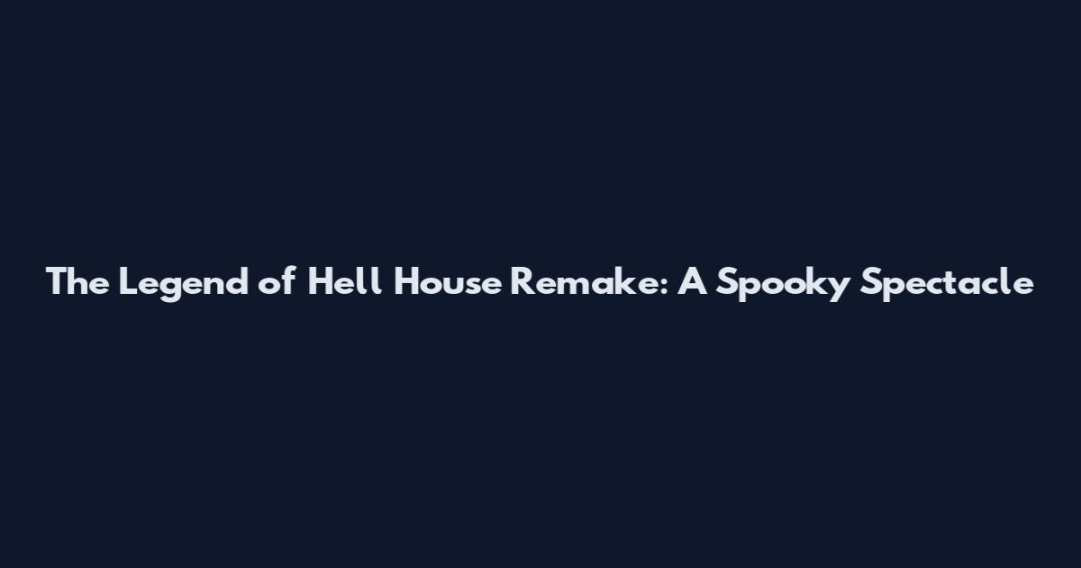 The Legend of Hell House Remake: A Spooky Spectacle
