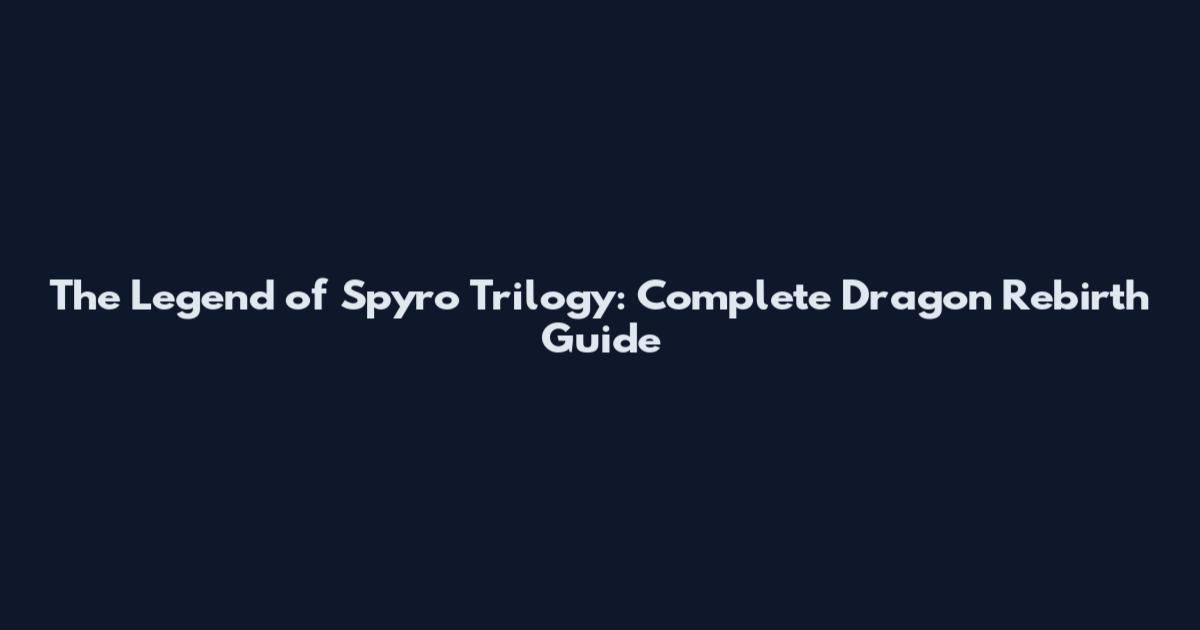 The Legend of Spyro Trilogy: Complete Dragon Rebirth Guide