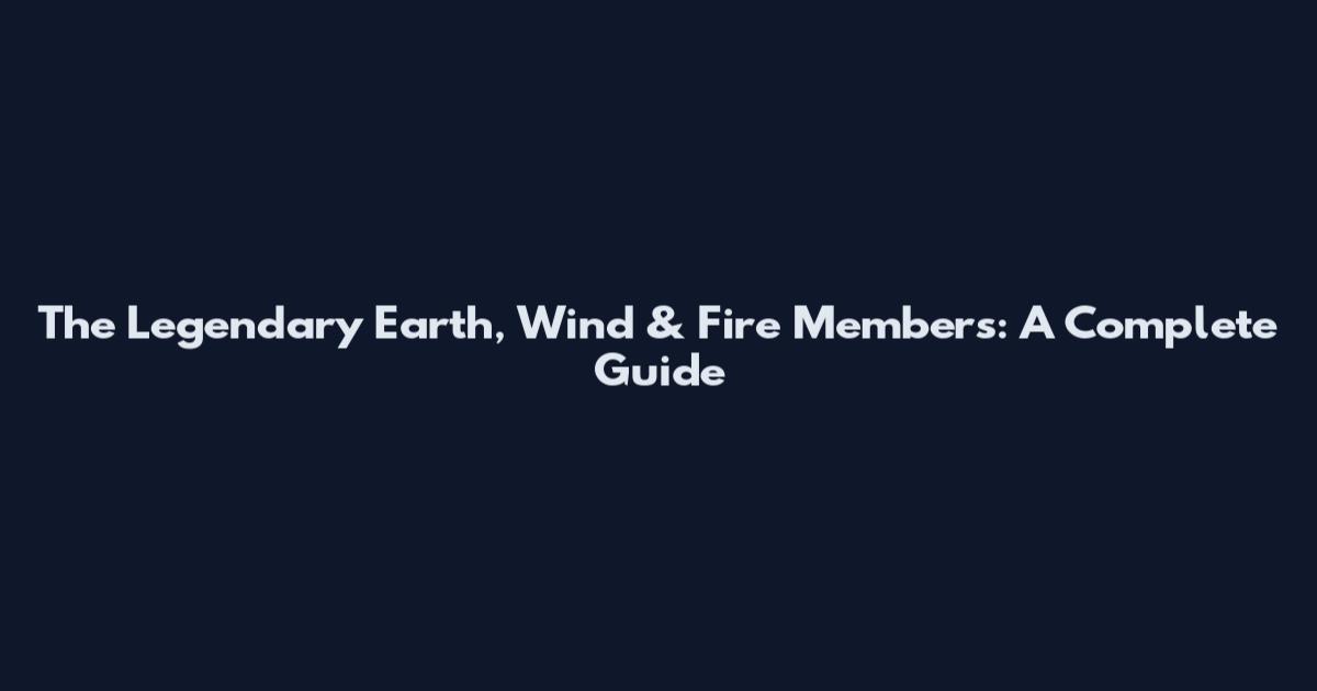 The Legendary Earth, Wind & Fire Members: A Complete Guide