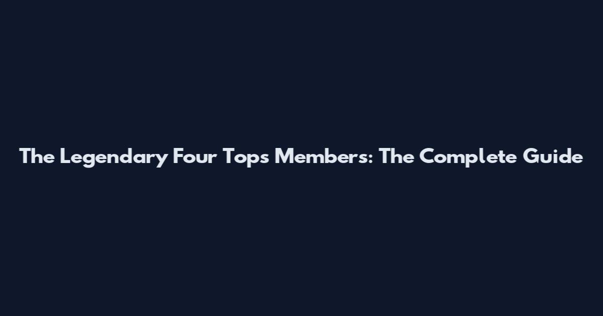 The Legendary Four Tops Members: The Complete Guide