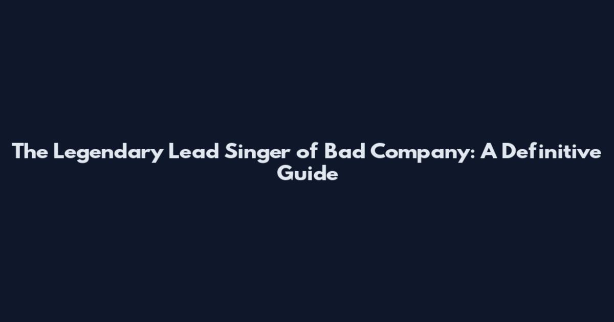 The Legendary Lead Singer of Bad Company: A Definitive Guide