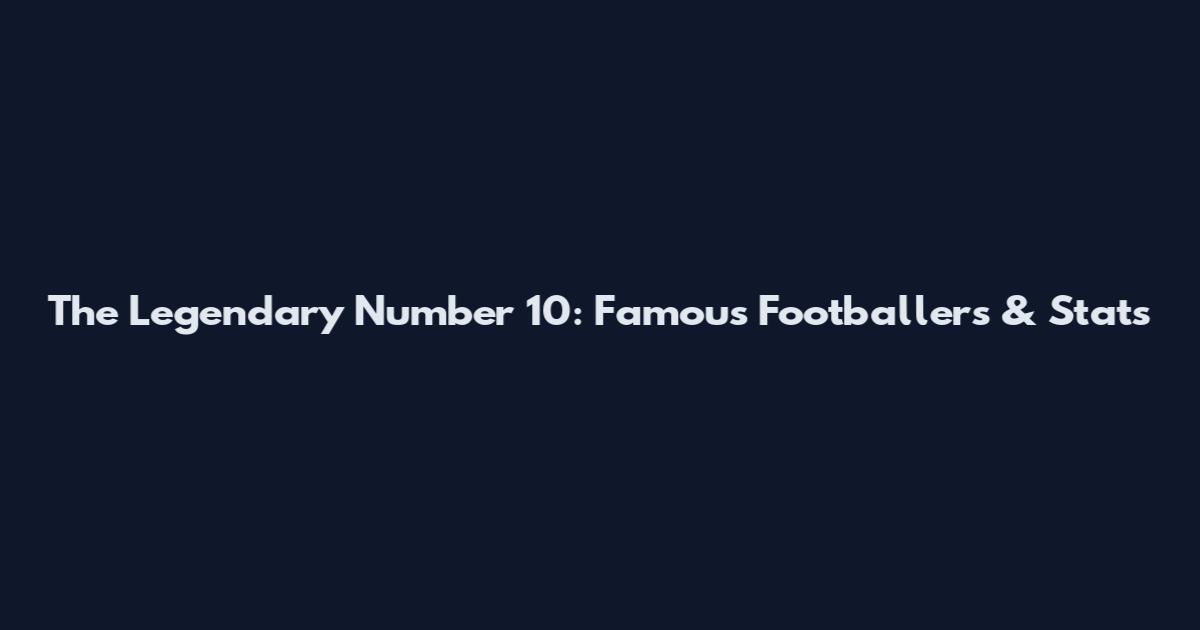 The Legendary Number 10: Famous Footballers & Stats