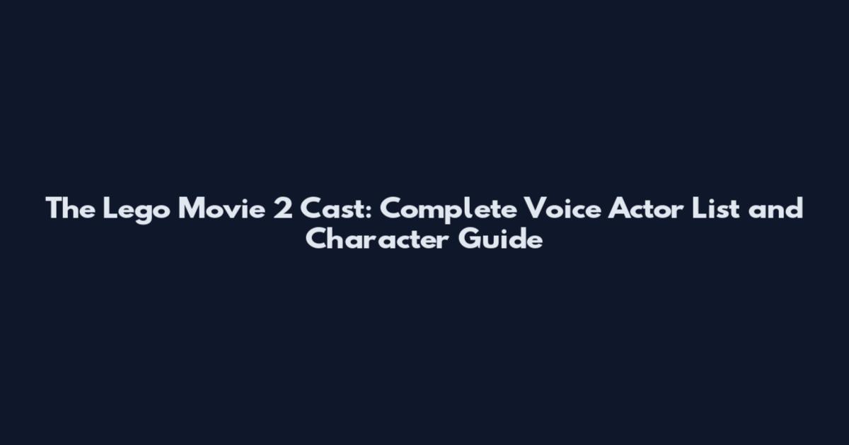 The Lego Movie 2 Cast: Complete Voice Actor List and Character Guide