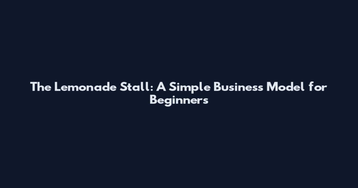 The Lemonade Stall: A Simple Business Model for Beginners