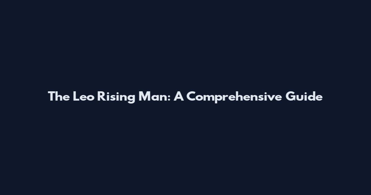 The Leo Rising Man: A Comprehensive Guide