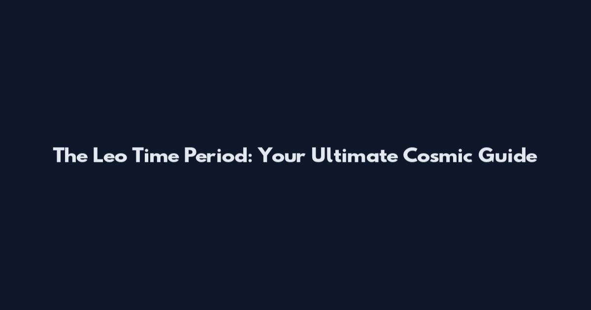 The Leo Time Period: Your Ultimate Cosmic Guide