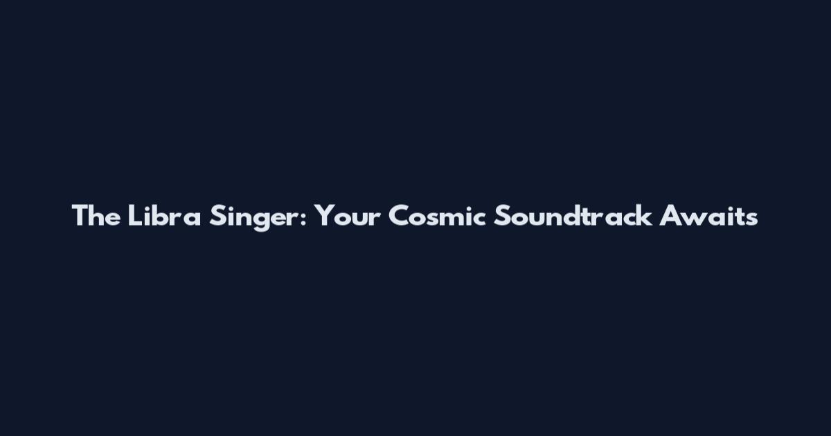 The Libra Singer: Your Cosmic Soundtrack Awaits