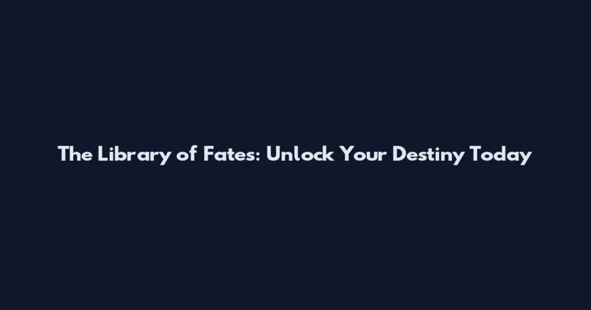 The Library of Fates: Unlock Your Destiny Today