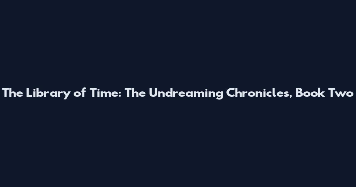 The Library of Time: The Undreaming Chronicles, Book Two