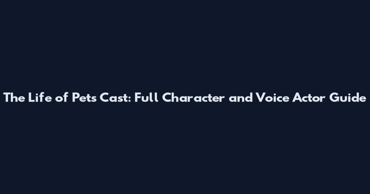 The Life of Pets Cast: Full Character and Voice Actor Guide