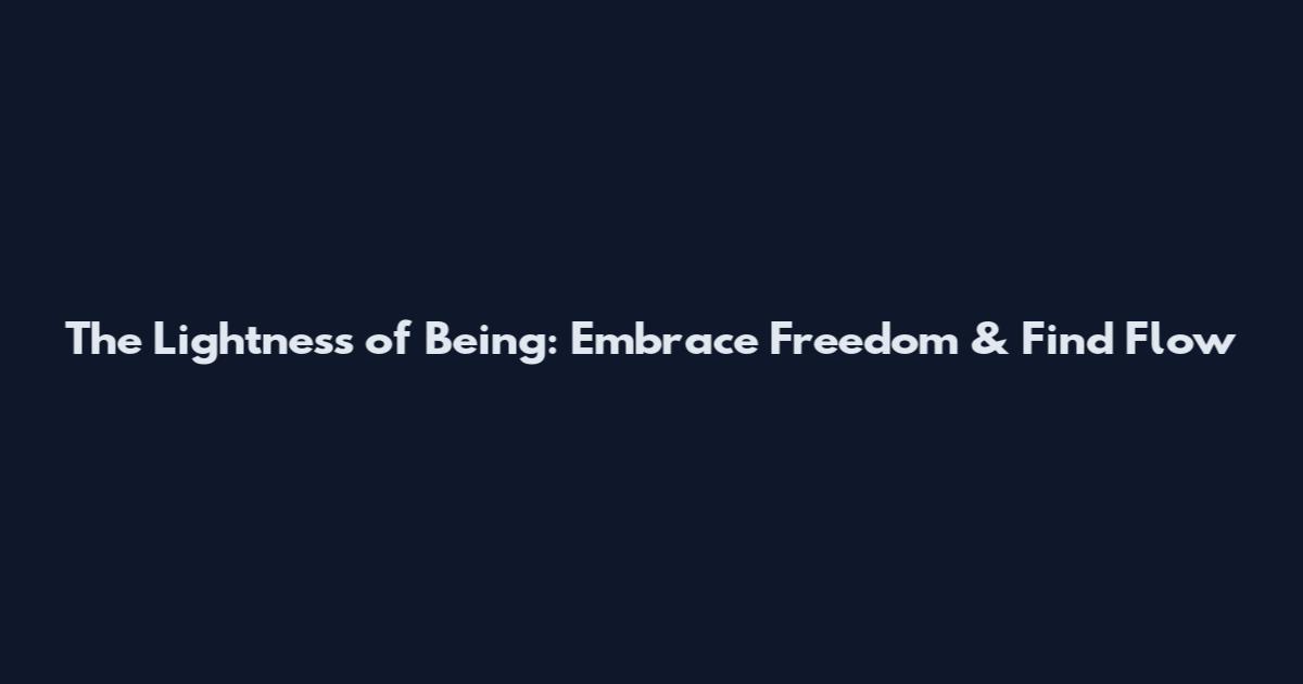 The Lightness of Being: Embrace Freedom & Find Flow
