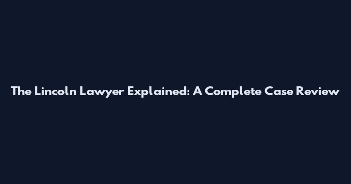 The Lincoln Lawyer Explained: A Complete Case Review