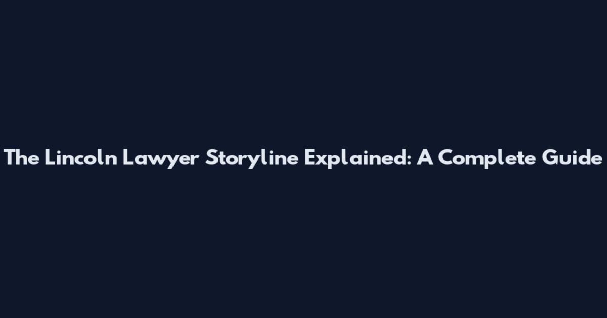 The Lincoln Lawyer Storyline Explained: A Complete Guide