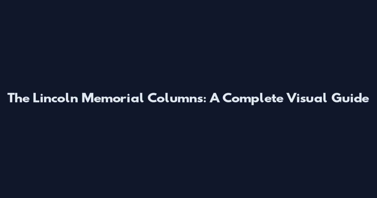 The Lincoln Memorial Columns: A Complete Visual Guide