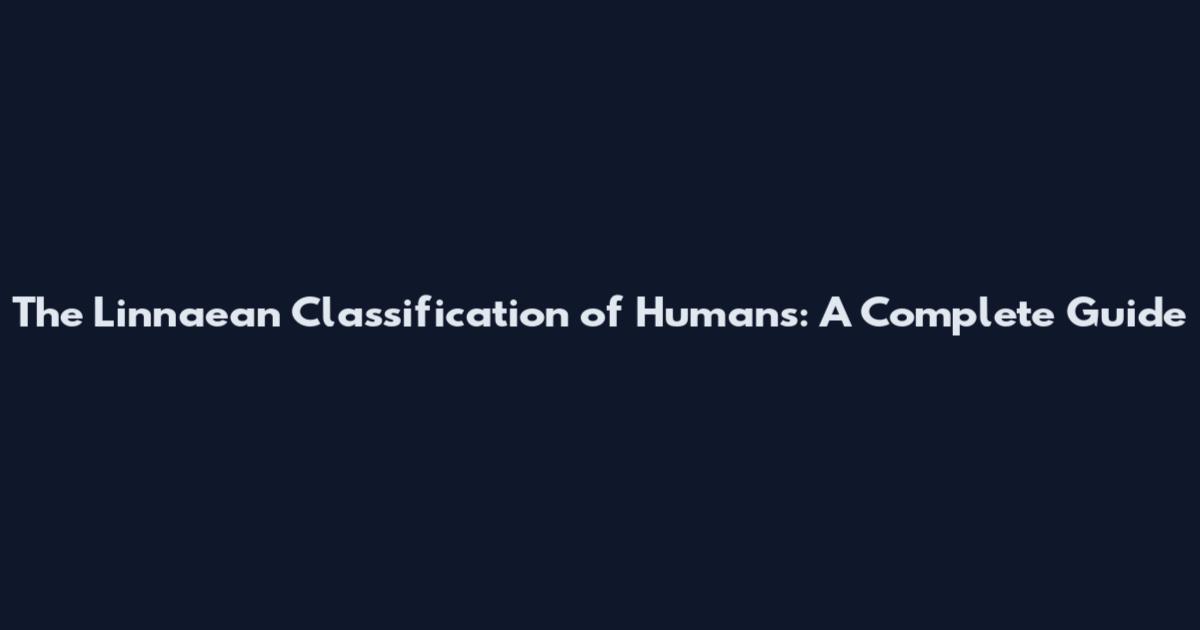The Linnaean Classification of Humans: A Complete Guide