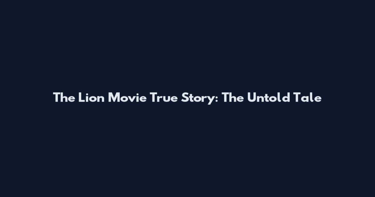 The Lion Movie True Story: The Untold Tale