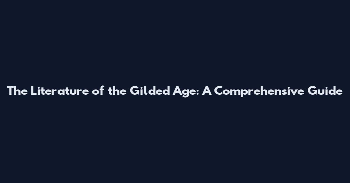 The Literature of the Gilded Age: A Comprehensive Guide