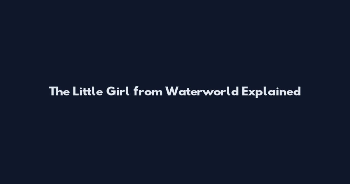 The Little Girl from Waterworld Explained
