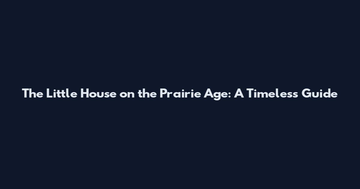 The Little House on the Prairie Age: A Timeless Guide