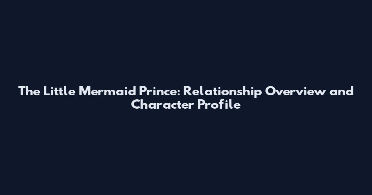 The Little Mermaid Prince: Relationship Overview and Character Profile