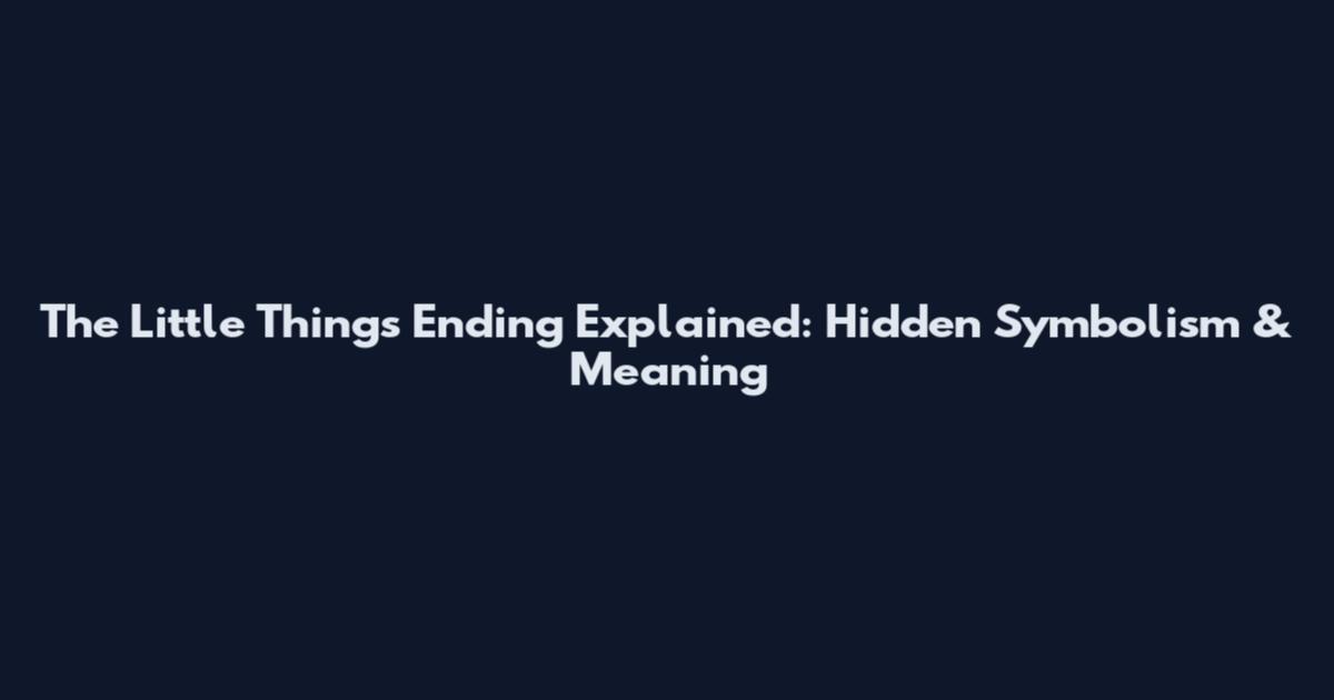 The Little Things Ending Explained: Hidden Symbolism & Meaning