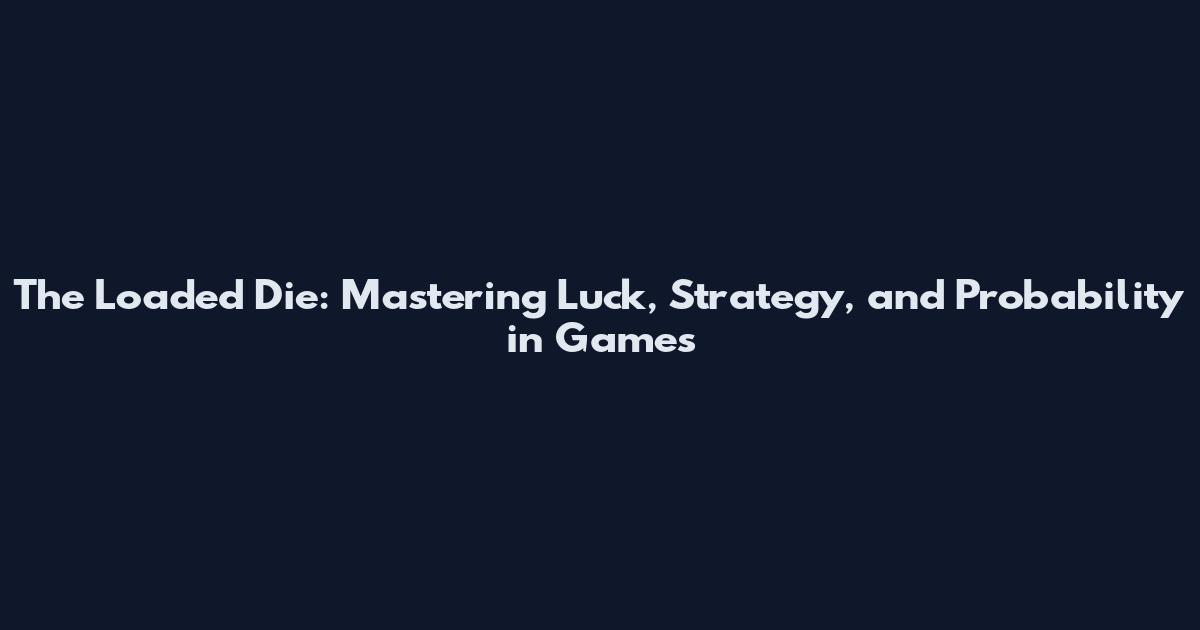 The Loaded Die: Mastering Luck, Strategy, and Probability in Games