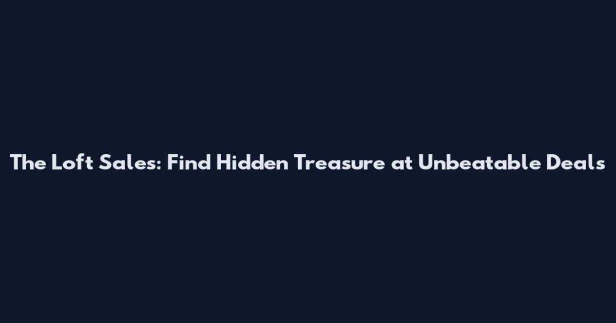 The Loft Sales: Find Hidden Treasure at Unbeatable Deals