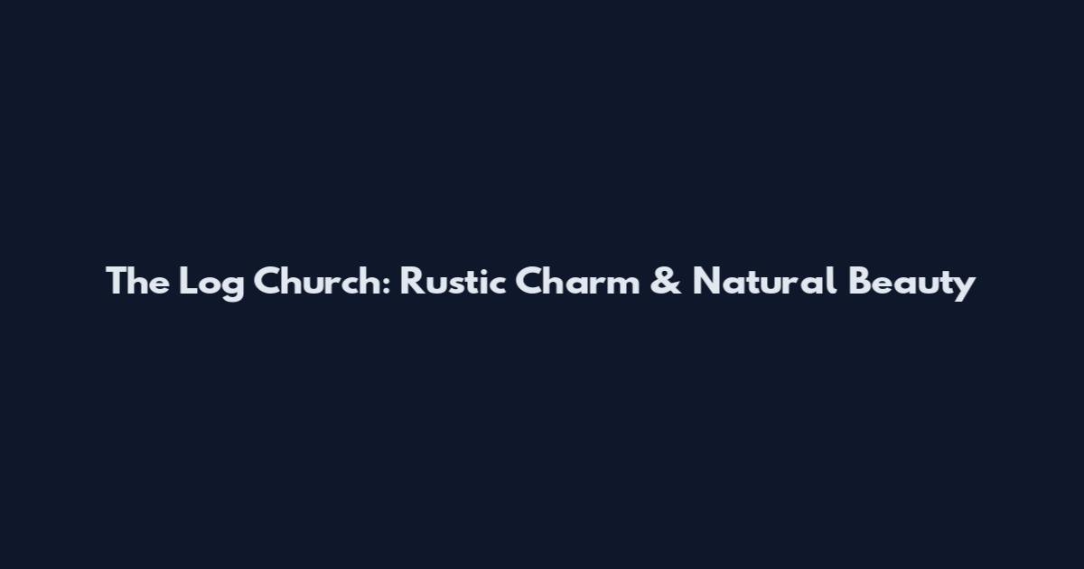 The Log Church: Rustic Charm & Natural Beauty