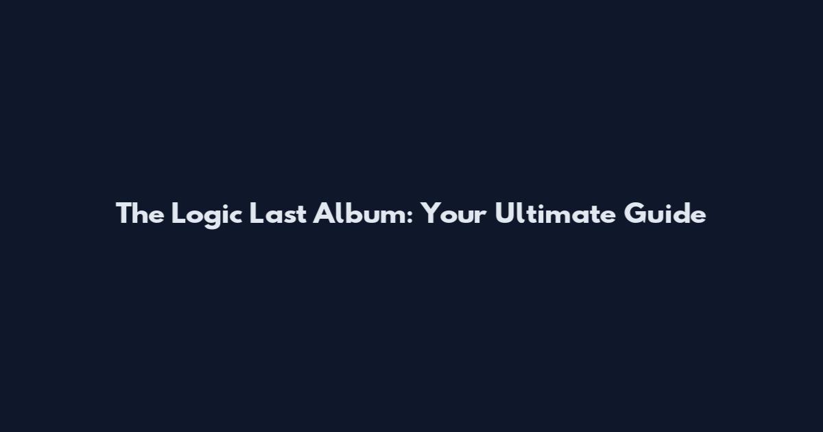 The Logic Last Album: Your Ultimate Guide
