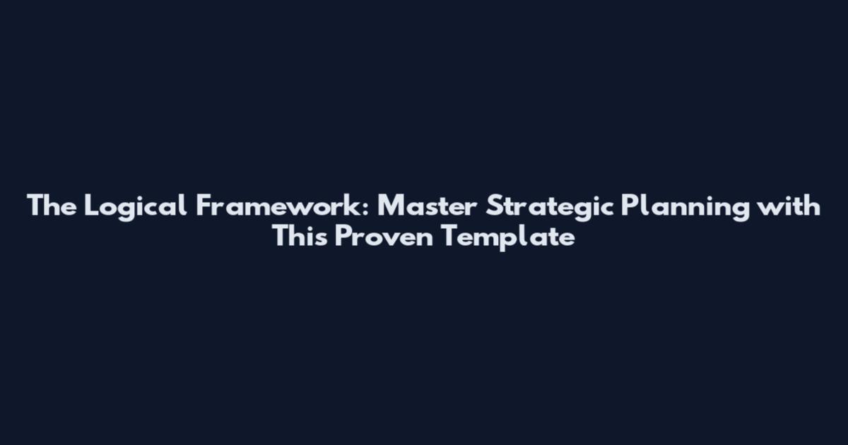 The Logical Framework: Master Strategic Planning with This Proven Template