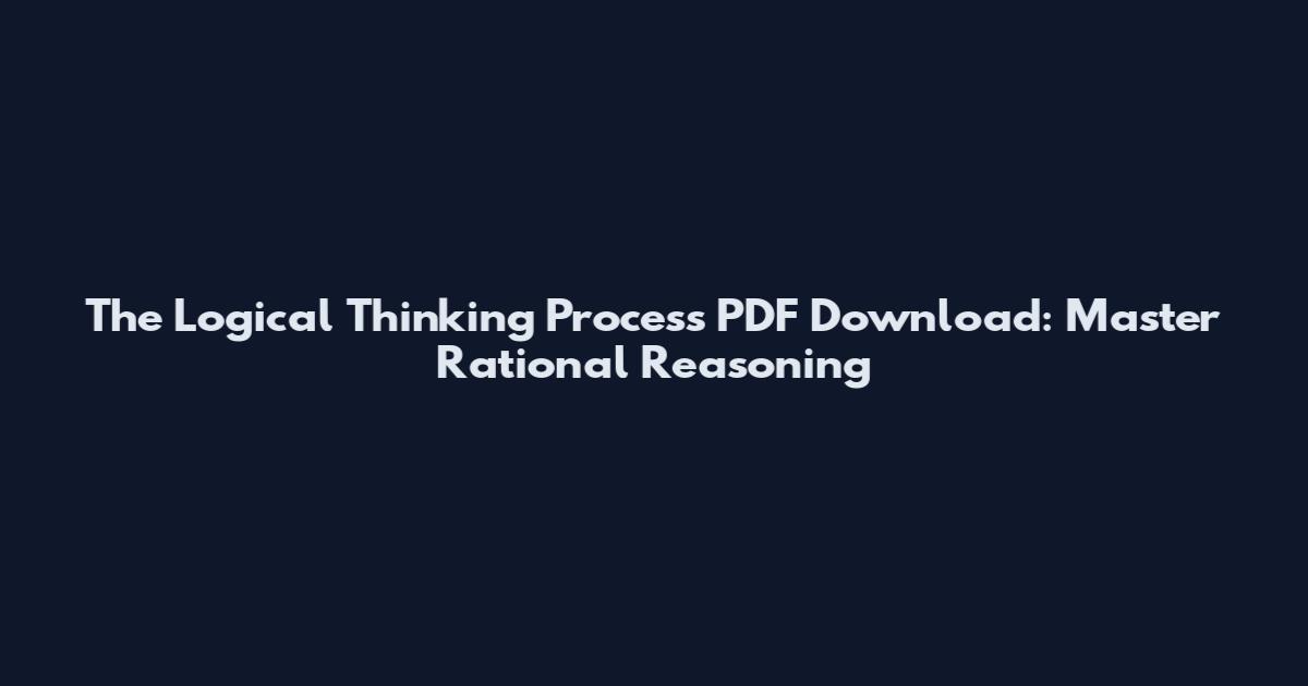 The Logical Thinking Process PDF Download: Master Rational Reasoning