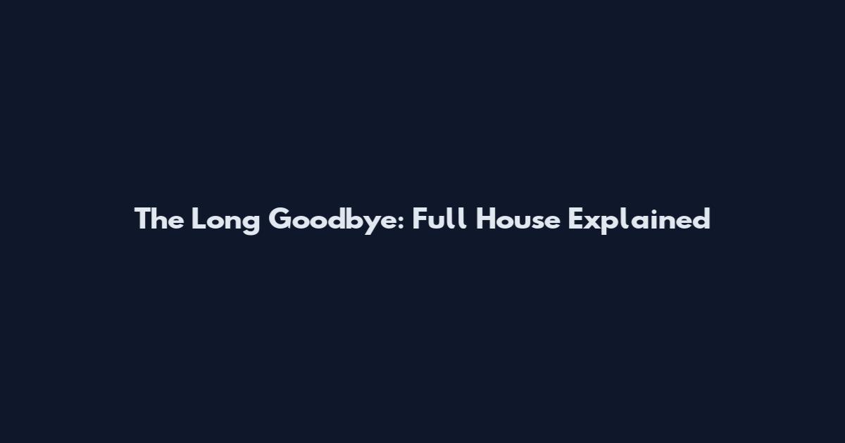 The Long Goodbye: Full House Explained