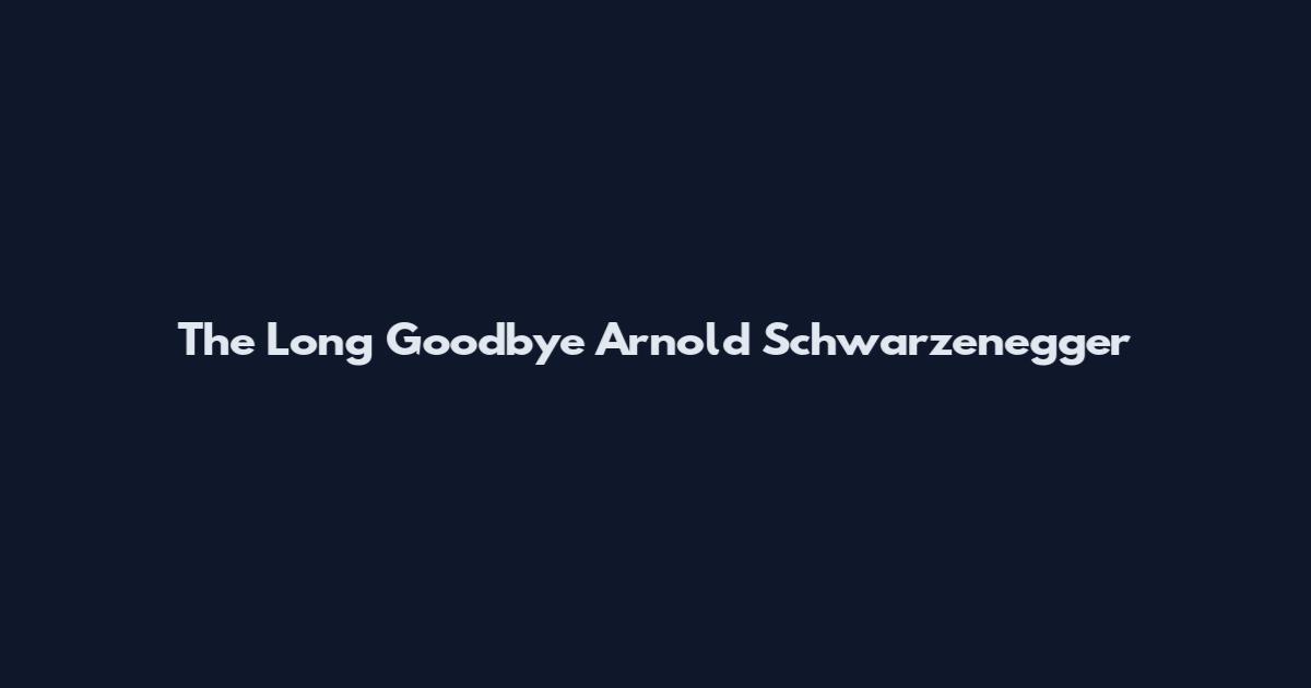 The Long Goodbye Arnold Schwarzenegger