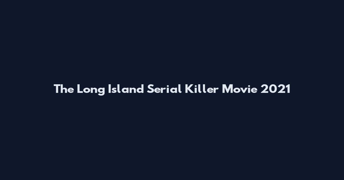The Long Island Serial Killer Movie 2021