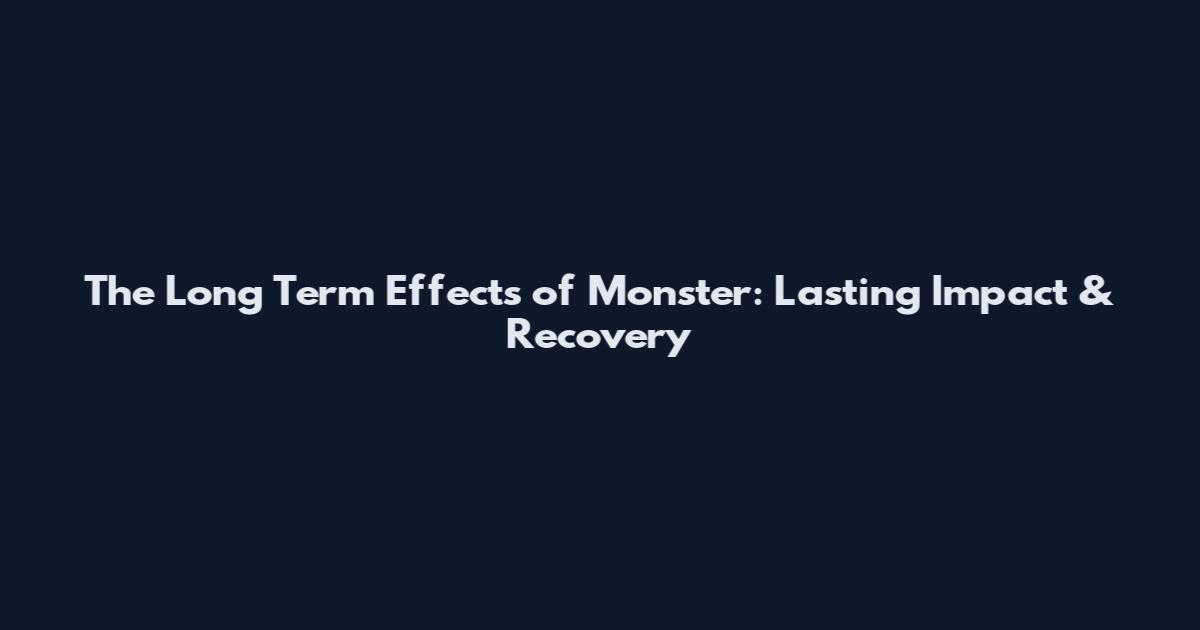The Long Term Effects of Monster: Lasting Impact & Recovery