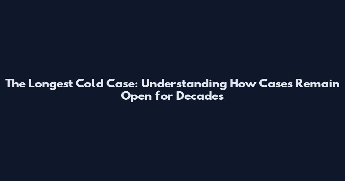 The Longest Cold Case: Understanding How Cases Remain Open for Decades
