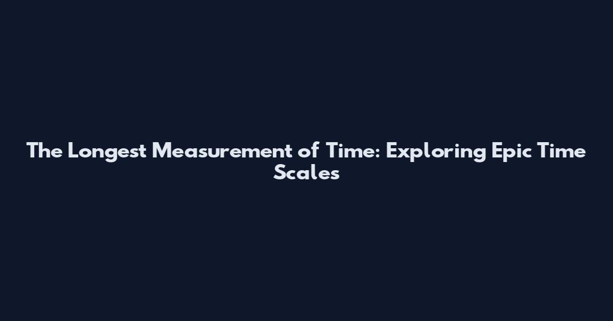 The Longest Measurement of Time: Exploring Epic Time Scales