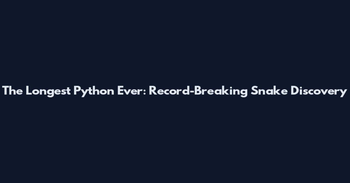 The Longest Python Ever: Record-Breaking Snake Discovery