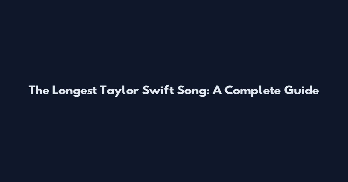 The Longest Taylor Swift Song: A Complete Guide