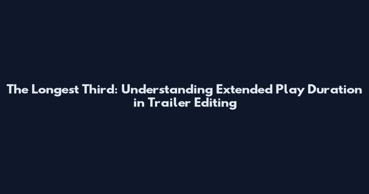 The Longest Third: Understanding Extended Play Duration in Trailer Editing