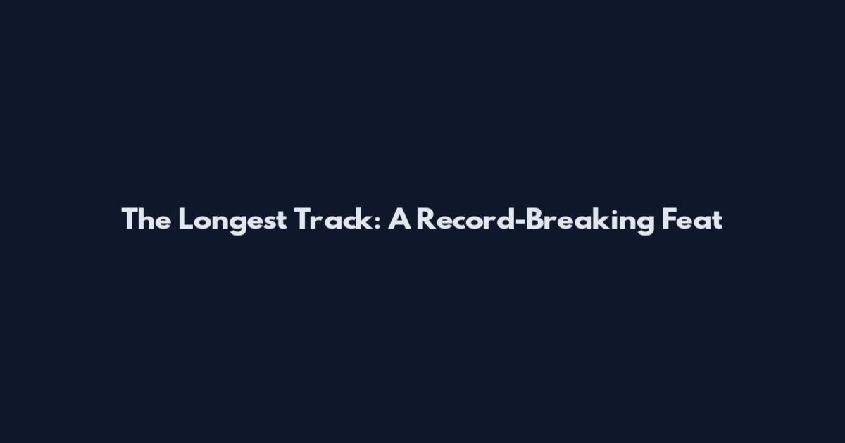 The Longest Track: A Record-Breaking Feat