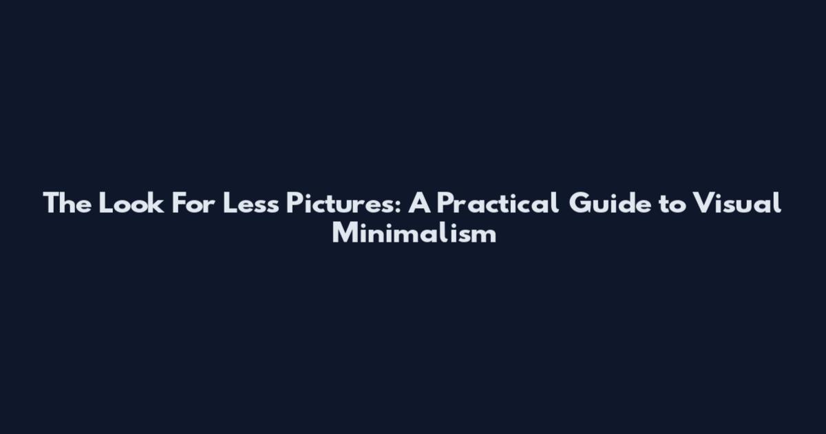 The Look For Less Pictures: A Practical Guide to Visual Minimalism