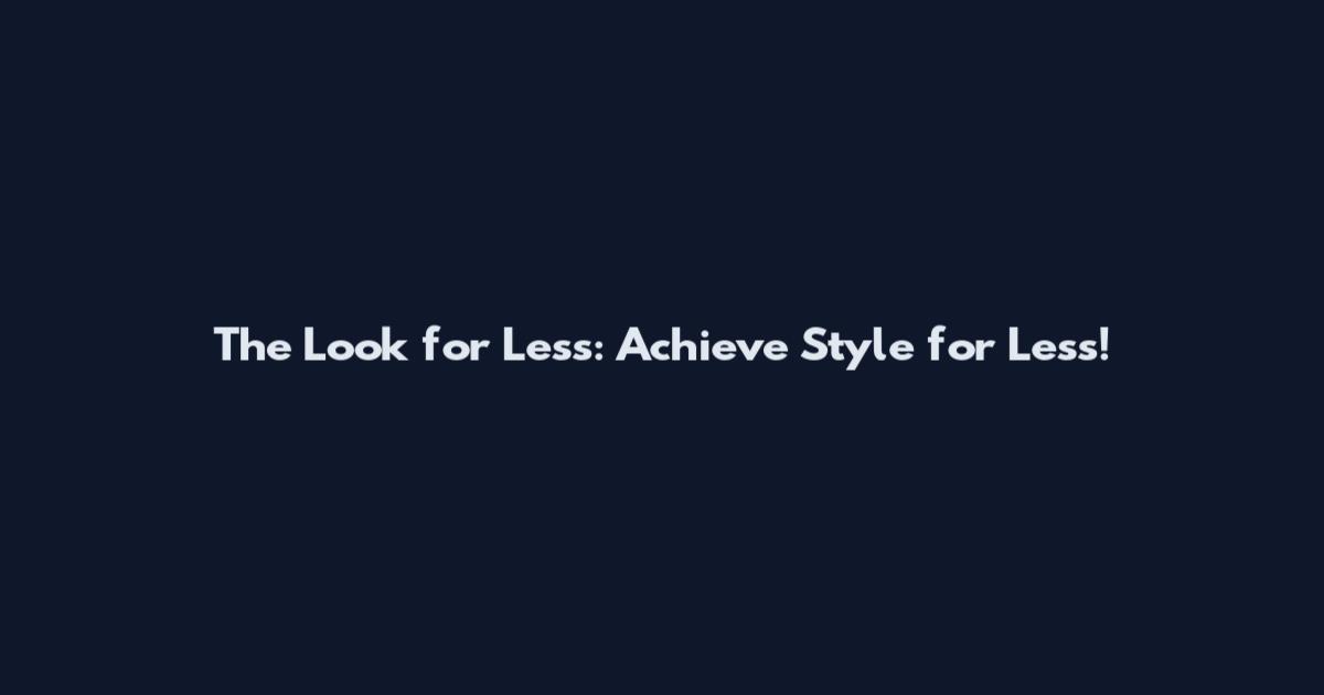 The Look for Less: Achieve Style for Less!
