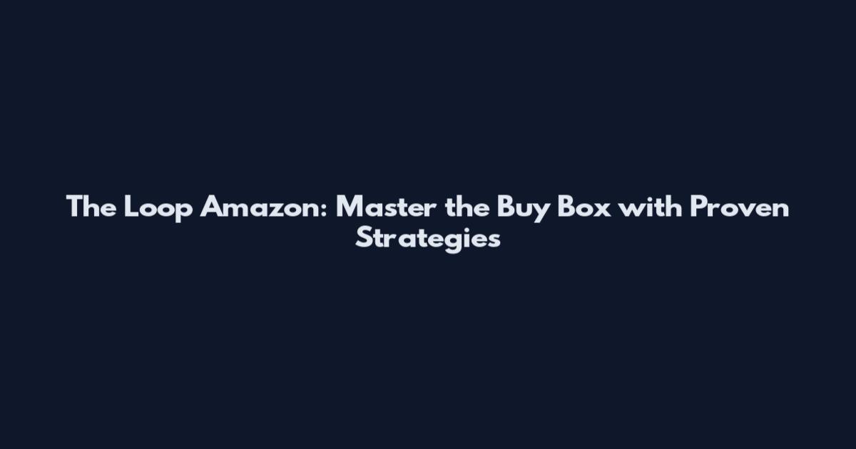 The Loop Amazon: Master the Buy Box with Proven Strategies