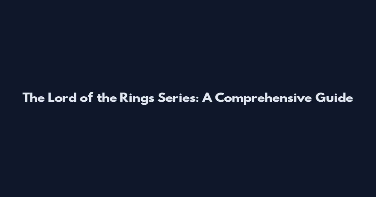 The Lord of the Rings Series: A Comprehensive Guide