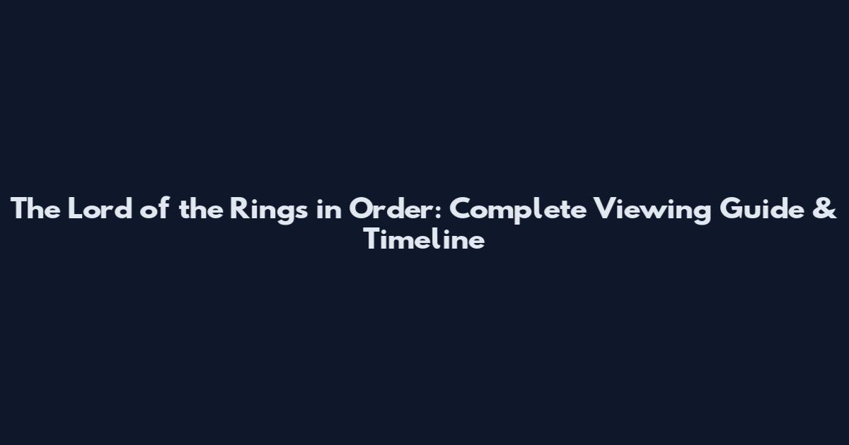 The Lord of the Rings in Order: Complete Viewing Guide & Timeline
