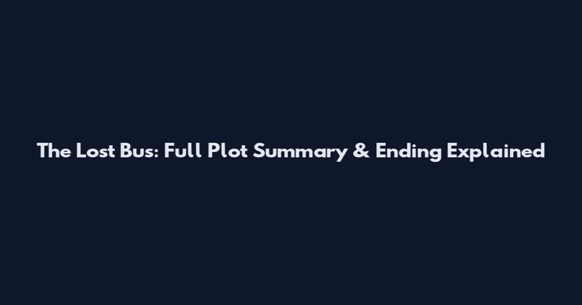 The Lost Bus: Full Plot Summary & Ending Explained